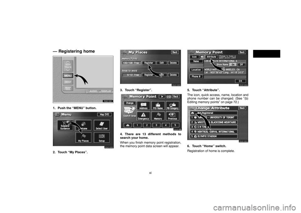 TOYOTA SEQUOIA 2007 1.G Navigation Manual xi
— Registering home
RS01001
1. Push the “MENU” button.
RS01002
2. Touch “My Places”.
RS01003
3. Touch “Register”.
3U018b
4. There are 13 different methods to
search your home.
When you