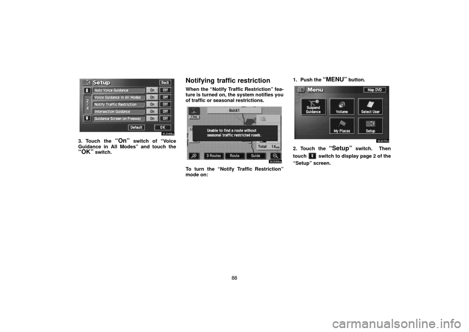 TOYOTA SEQUOIA 2007 1.G Navigation Manual 88
3U068a
3. Touch the “On” switch of “Voice
Guidance in All Modes” and touch the
“OK” switch.
Notifying traffic restriction
When the “Notify Traffic Restriction” fea-
ture is turned o