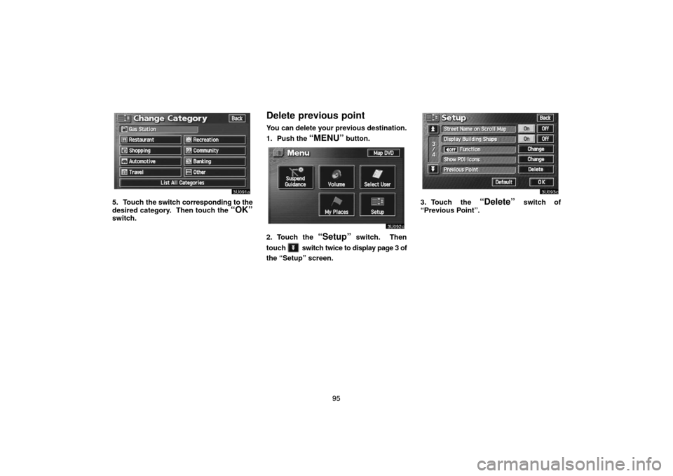TOYOTA SEQUOIA 2007 1.G Navigation Manual 95
3U091a
5. Touch the switch corresponding to the
desired category.  Then touch the 
“OK”switch.
Delete previous point
You can delete your previous destination.
1. Push the 
“MENU” button.
3U