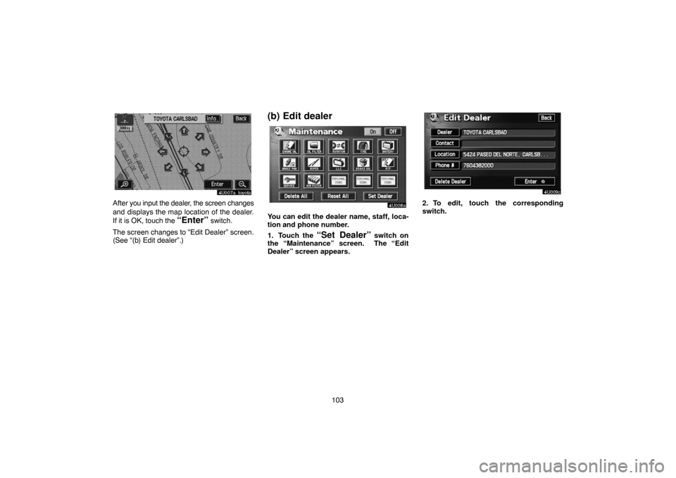 TOYOTA SEQUOIA 2007 1.G Navigation Manual 103
4U007a_toyota
After you input the dealer, the screen changes
and displays the map location of the dealer.
If it is OK, touch the 
“Enter” switch.
The screen changes to “Edit Dealer” screen