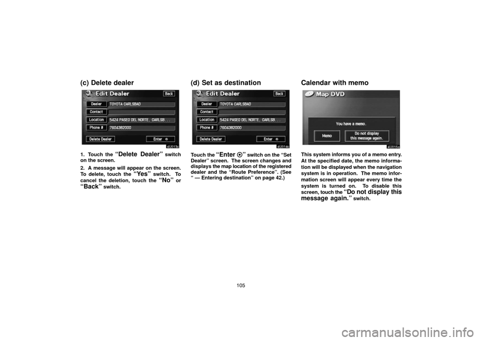 TOYOTA SEQUOIA 2007 1.G Navigation Manual 105
(c) Delete dealer
4U013c
1. Touch the “Delete Dealer” switch
on the screen.
2. A message will appear on the screen.
To delete, touch the
“Yes” switch. To
cancel the deletion, touch the
TOYOTA SEQUOIA 2007 1.G Navigation Manual 105
(c) Delete dealer
4U013c
1. Touch the “Delete Dealer” switch
on the screen.
2. A message will appear on the screen.
To delete, touch the
“Yes” switch. To
cancel the deletion, touch the