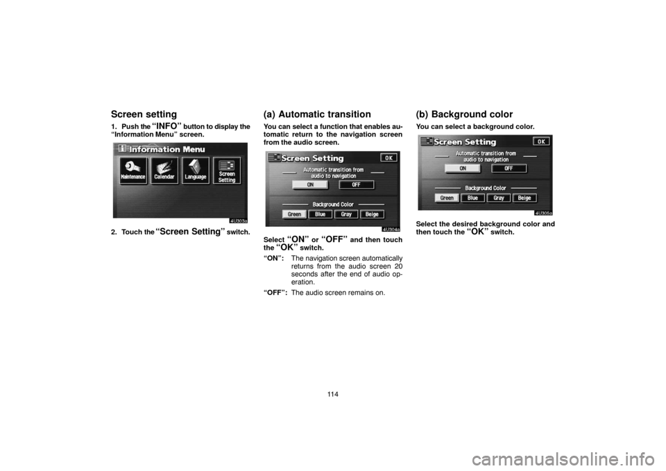 TOYOTA SEQUOIA 2007 1.G Navigation Manual 11 4
Screen setting
1. Push the “INFO” button to display the
“Information Menu” screen.
4U303a
2. Touch the “Screen Setting” switch.
(a) Automatic transition
You can select a function that TOYOTA SEQUOIA 2007 1.G Navigation Manual 11 4
Screen setting
1. Push the “INFO” button to display the
“Information Menu” screen.
4U303a
2. Touch the “Screen Setting” switch.
(a) Automatic transition
You can select a function that