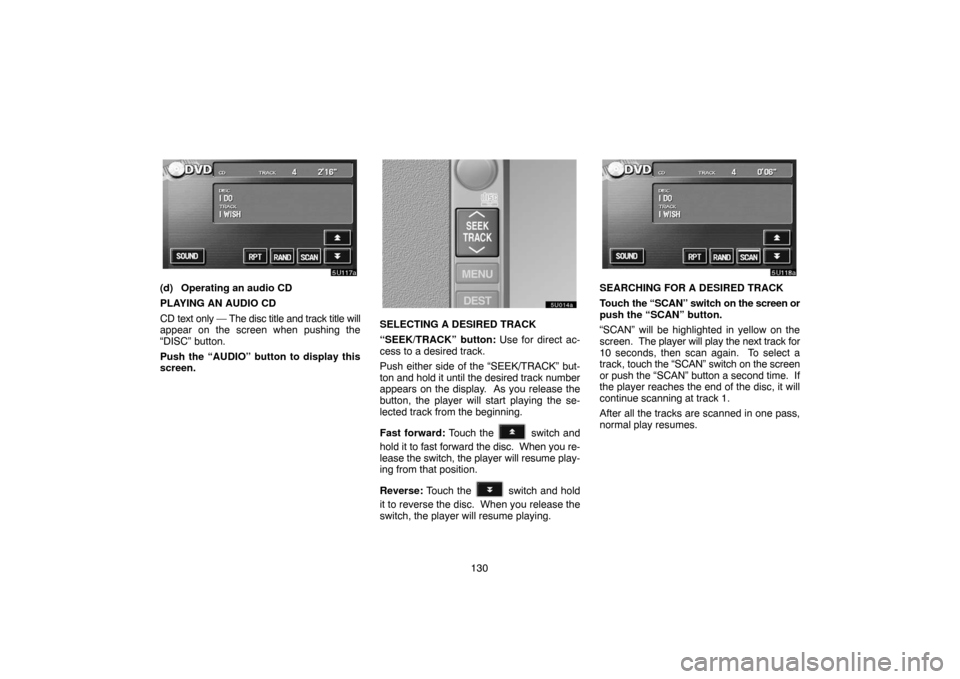 TOYOTA SEQUOIA 2007 1.G Navigation Manual 130
5U117a
(d) Operating an audio CD
PLAYING AN AUDIO CD
CD text only — The disc title and track title will
appear on the screen when pushing the
“DISC” button.
Push the “AUDIO” button to di