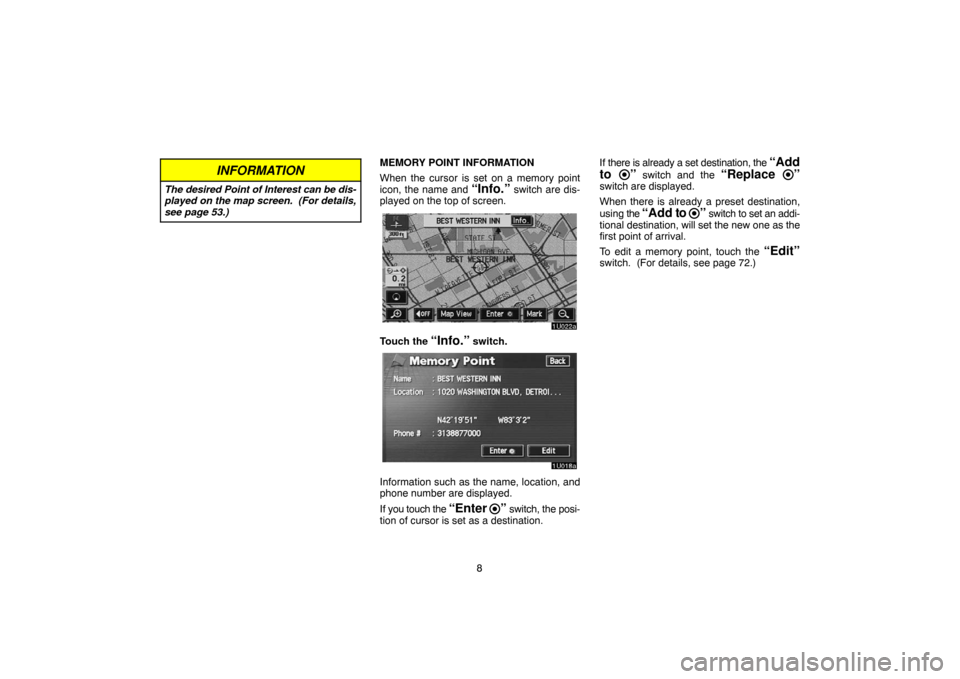 TOYOTA SEQUOIA 2007 1.G Navigation Manual 8
INFORMATION
The desired Point of Interest can be dis-
played on the map screen.  (For details,
see page 53.)
MEMORY POINT INFORMATION
When the cursor is set on a memory point
icon, the name and 
“