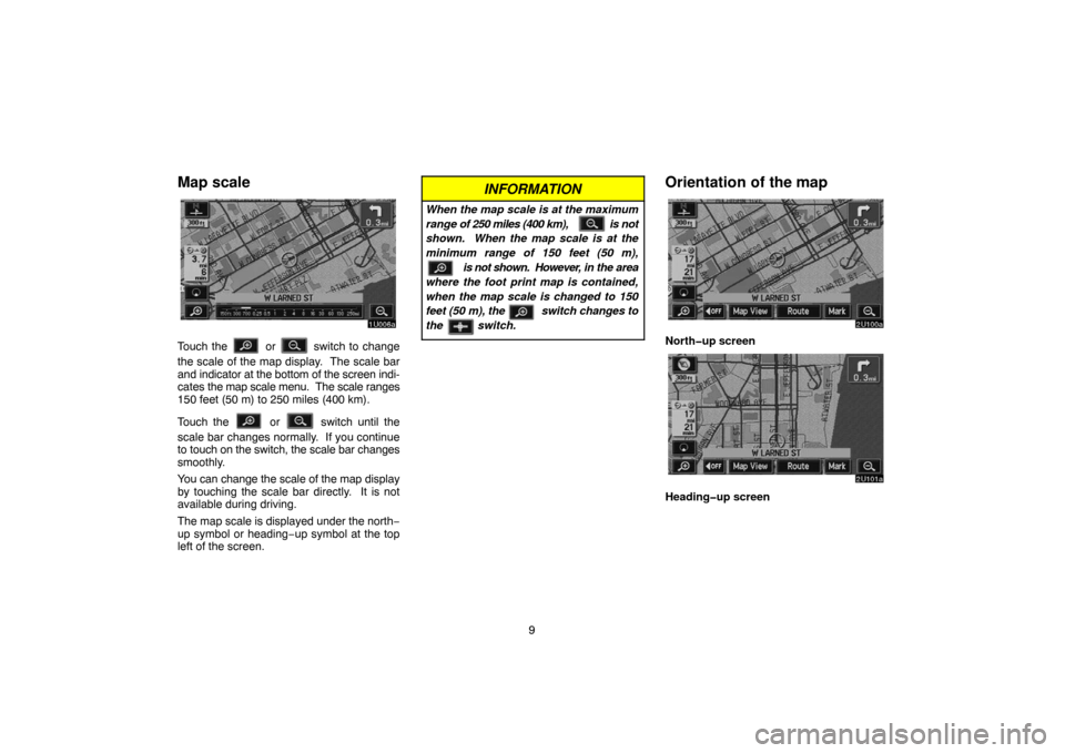 TOYOTA SEQUOIA 2007 1.G Navigation Manual 9
Map scale
1U006a
Touch the  or  switch to change
the scale of the map display.  The scale bar
and indicator at the bottom of the screen indi-
cates the map scale menu.  The scale ranges
150 feet (50