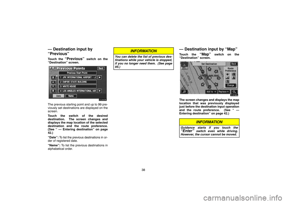 TOYOTA SEQUOIA 2007 1.G Navigation Manual 38
— Destination input by
“Previous”
Touch the “Previous” switch on the
“Destination” screen.
2U037b
The previous starting point and up to 99 pre-
viously set destinations are displayed TOYOTA SEQUOIA 2007 1.G Navigation Manual 38
— Destination input by
“Previous”
Touch the “Previous” switch on the
“Destination” screen.
2U037b
The previous starting point and up to 99 pre-
viously set destinations are displayed