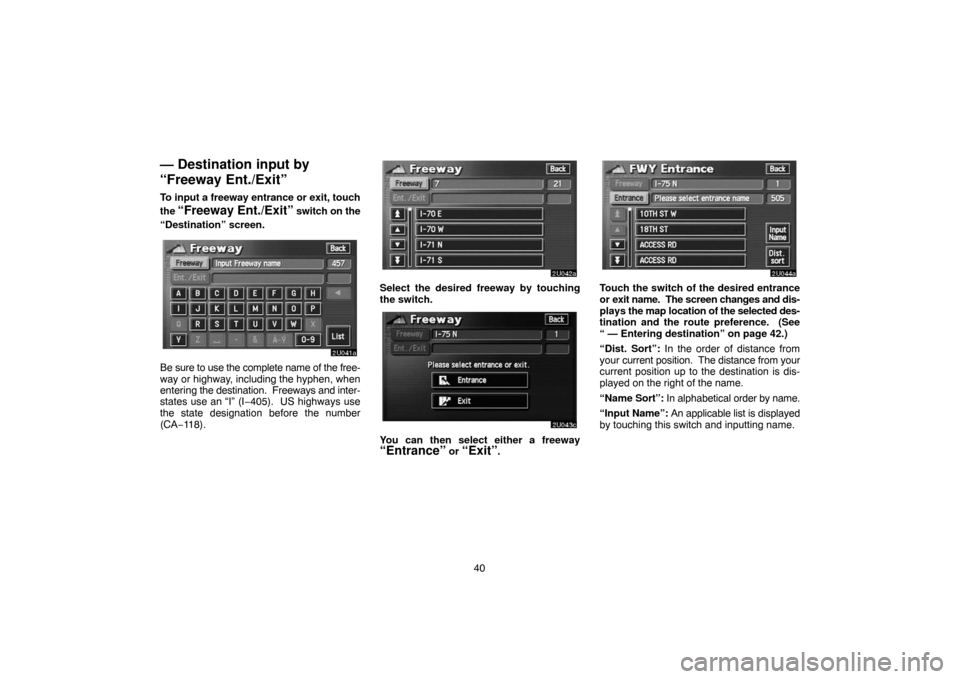 TOYOTA SEQUOIA 2007 1.G Navigation Manual 40
— Destination input by
“Freeway Ent./Exit”
To input a freeway entrance or exit, touch
the 
“Freeway Ent./Exit” switch on the
“Destination” screen.
2U041a
Be sure to use the complete n