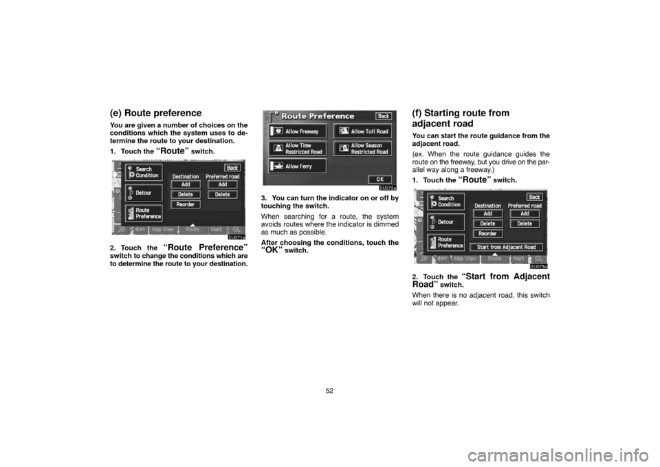 TOYOTA SEQUOIA 2007 1.G Navigation Manual 52
(e) Route preference
You are given a number of choices on the
conditions which the system uses to de-
termine the route to your destination.
1. Touch the 
“Route” switch.
2U071a
2. Touch the 