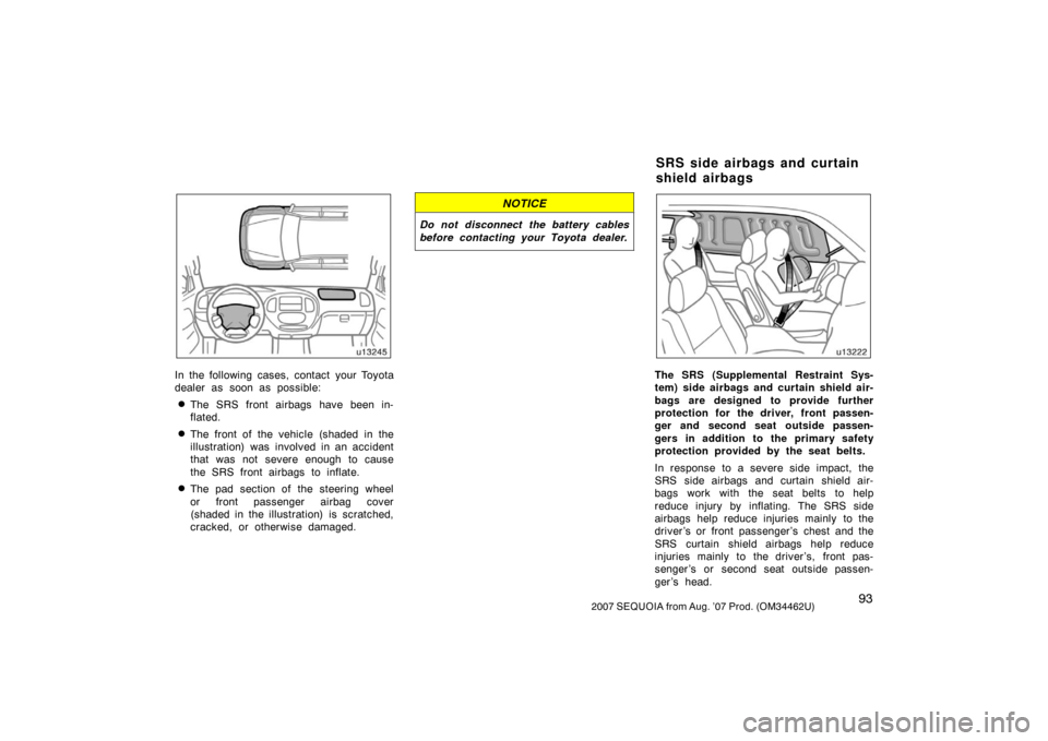 TOYOTA SEQUOIA 2007 1.G Owners Manual 932007 SEQUOIA from Aug. ’07 Prod. (OM34462U)
u13245
In the following cases, contact your Toyota
dealer as soon as possible:
The SRS front airbags have been in-
flated.
The front of the vehicle (s