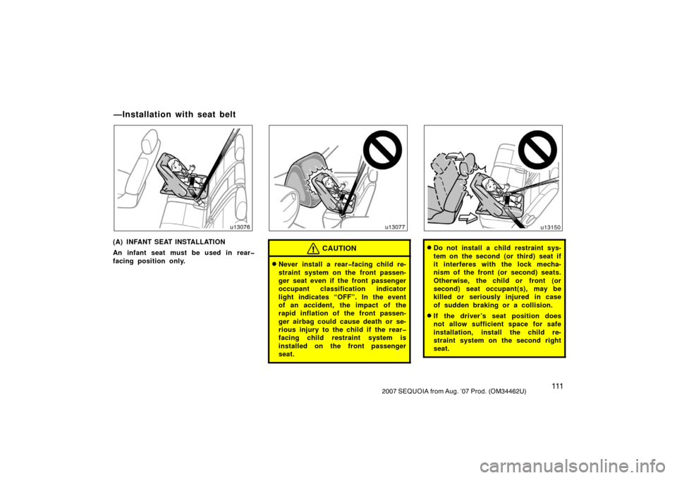 TOYOTA SEQUOIA 2007 1.G Owners Guide 1112007 SEQUOIA from Aug. ’07 Prod. (OM34462U)
u13076
(A) INFANT SEAT INSTALLATION
An infant seat must be used in rear�
facing position only.
u13077
CAUTION
Never install a rear�facing child re-
st