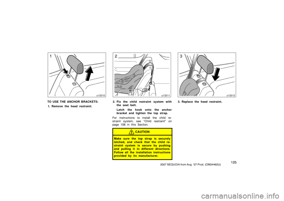 TOYOTA SEQUOIA 2007 1.G Owners Manual 1252007 SEQUOIA from Aug. ’07 Prod. (OM34462U)
u13210
TO USE THE ANCHOR BRACKETS:1. Remove the head restraint.
u13211
2. Fix the child restraint system with the seat belt.
Latch the hook onto the an