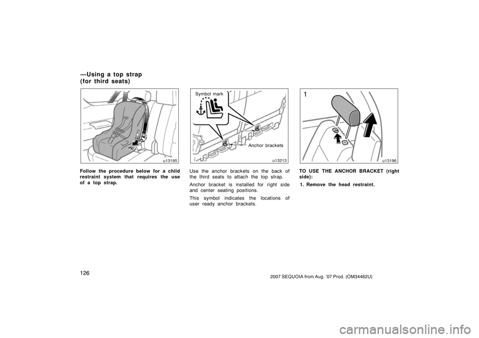 TOYOTA SEQUOIA 2007 1.G Owners Manual 1262007 SEQUOIA from Aug. ’07 Prod. (OM34462U)
u13195
Follow the procedure below for a child
restraint system that requires the use
of a top strap.
u13213
Anchor brackets
Symbol mark
Use the anchor 