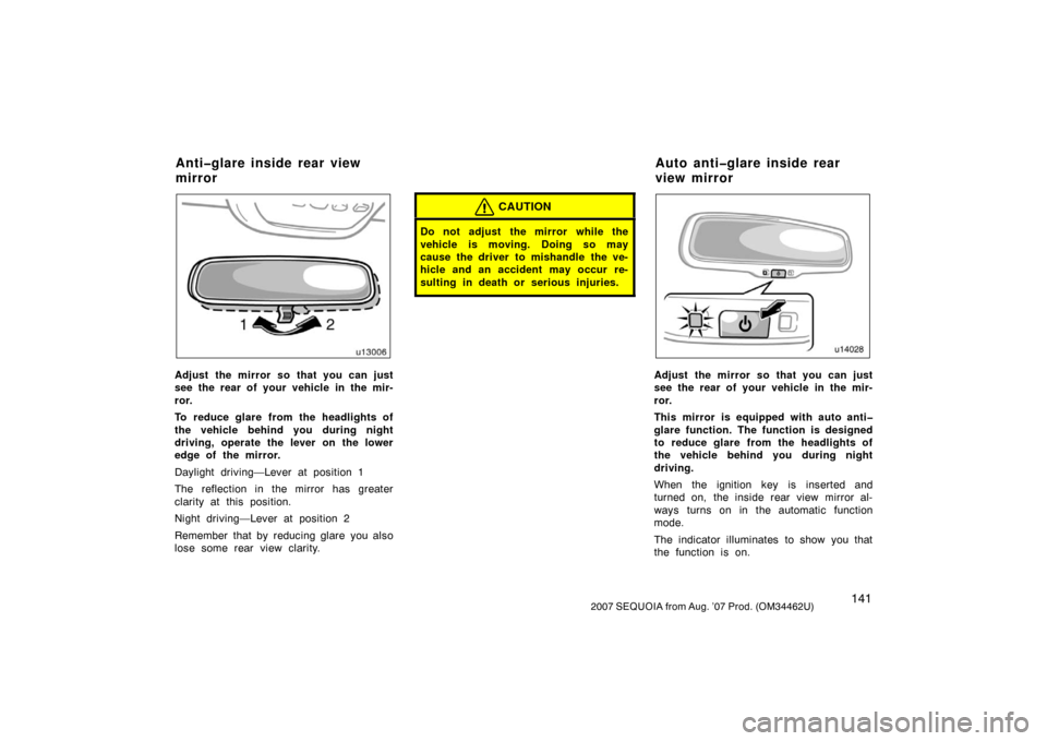 TOYOTA SEQUOIA 2007 1.G Owners Manual 1412007 SEQUOIA from Aug. ’07 Prod. (OM34462U)
u13006
Adjust the mirror so that you can just
see the rear of your vehicle in the mir-
ror.
To reduce glare from the headlights of
the vehicle behind y