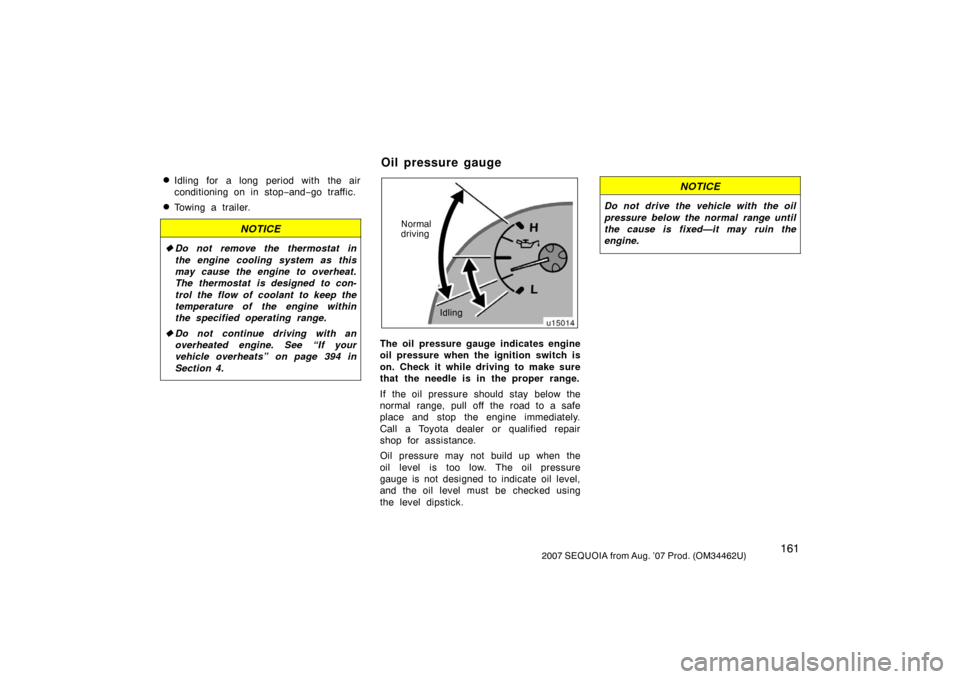 TOYOTA SEQUOIA 2007 1.G Owners Manual 1612007 SEQUOIA from Aug. ’07 Prod. (OM34462U)
Idling for a long period with the air
conditioning on in stop−and− go traffic.
Towing a trailer.
NOTICE
Do not remove the thermostat in
the engi