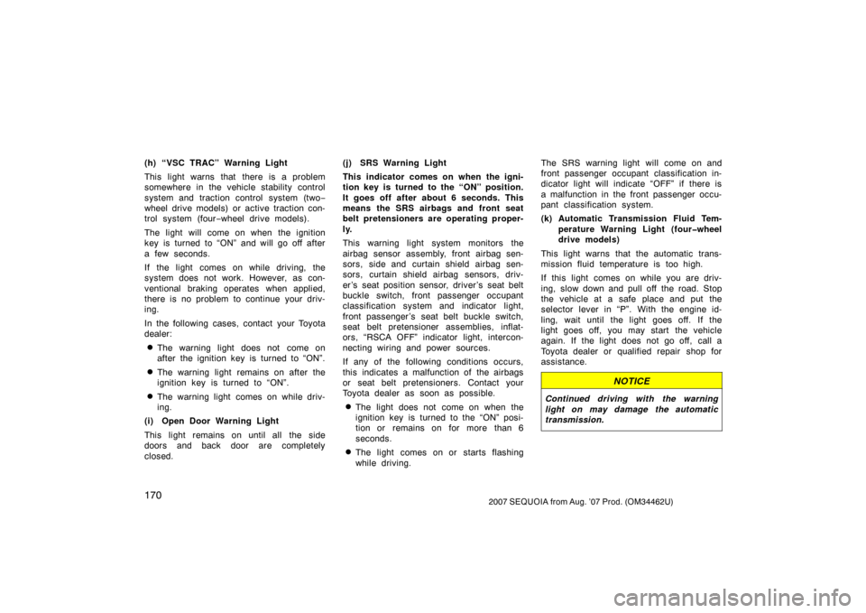 TOYOTA SEQUOIA 2007 1.G User Guide 1702007 SEQUOIA from Aug. ’07 Prod. (OM34462U)
(h) “VSC TRAC” Warning Light
This light warns that there is a problem
somewhere in the vehicle stability control
system and traction control  syste