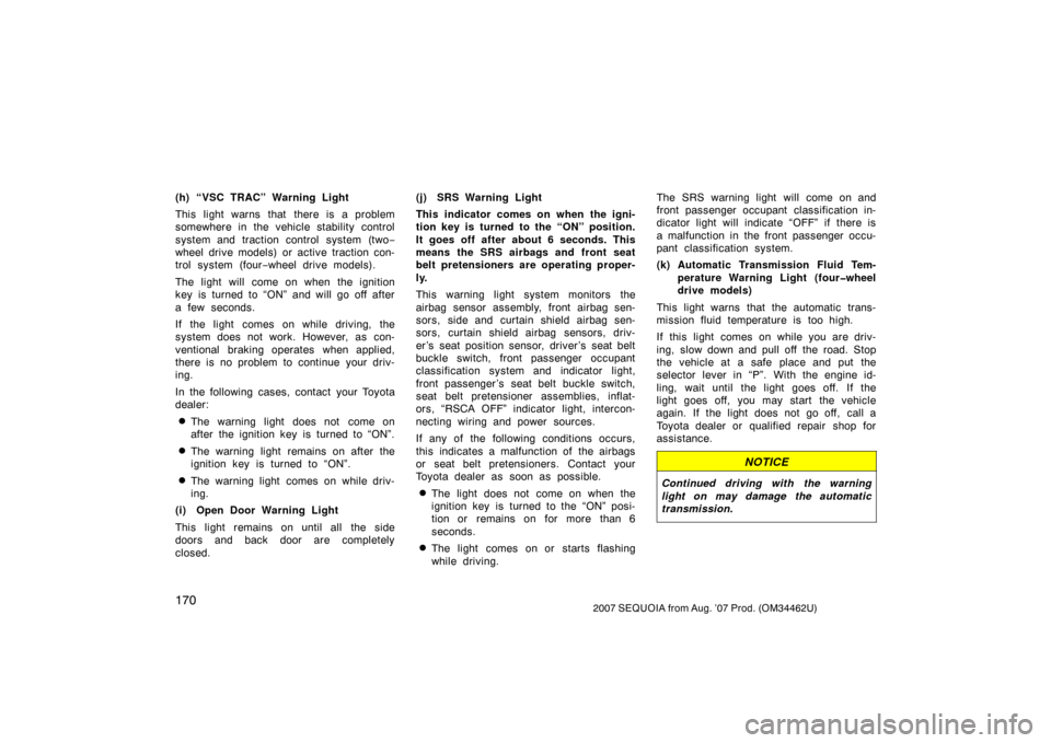 TOYOTA SEQUOIA 2007 1.G Owners Manual 1702007 SEQUOIA from Aug. ’07 Prod. (OM34462U)
(h) “VSC TRAC” Warning Light
This light warns that there is a problem
somewhere in the vehicle stability control
system and traction control  syste
