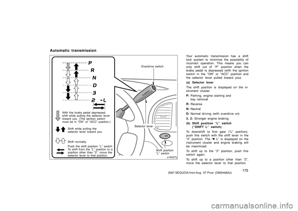 TOYOTA SEQUOIA 2007 1.G Owners Manual 1752007 SEQUOIA from Aug. ’07 Prod. (OM34462U)
Your automatic transmission has a shift
lock system to minimize the possibility of
incorrect operation. This means you can
only shift out of  “P” p