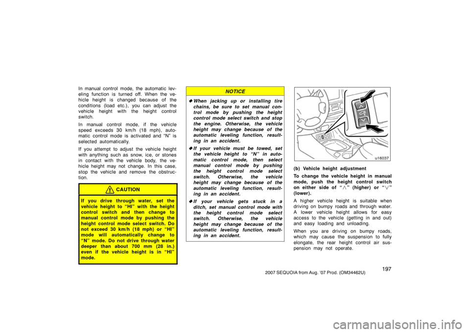 TOYOTA SEQUOIA 2007 1.G Owners Manual 1972007 SEQUOIA from Aug. ’07 Prod. (OM34462U)
In manual control mode, the automatic lev-
eling function is turned off. When the ve-
hicle height is changed because of the
conditions (load etc.),  y