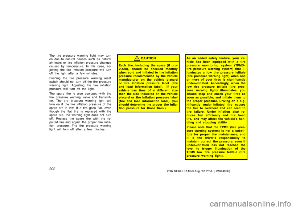 TOYOTA SEQUOIA 2007 1.G Owners Manual 2022007 SEQUOIA from Aug. ’07 Prod. (OM34462U)
The tire pressure warning light may turn
on due to natural  causes such as natural
air leaks or tire inflation pressure changes
caused by temperature. 