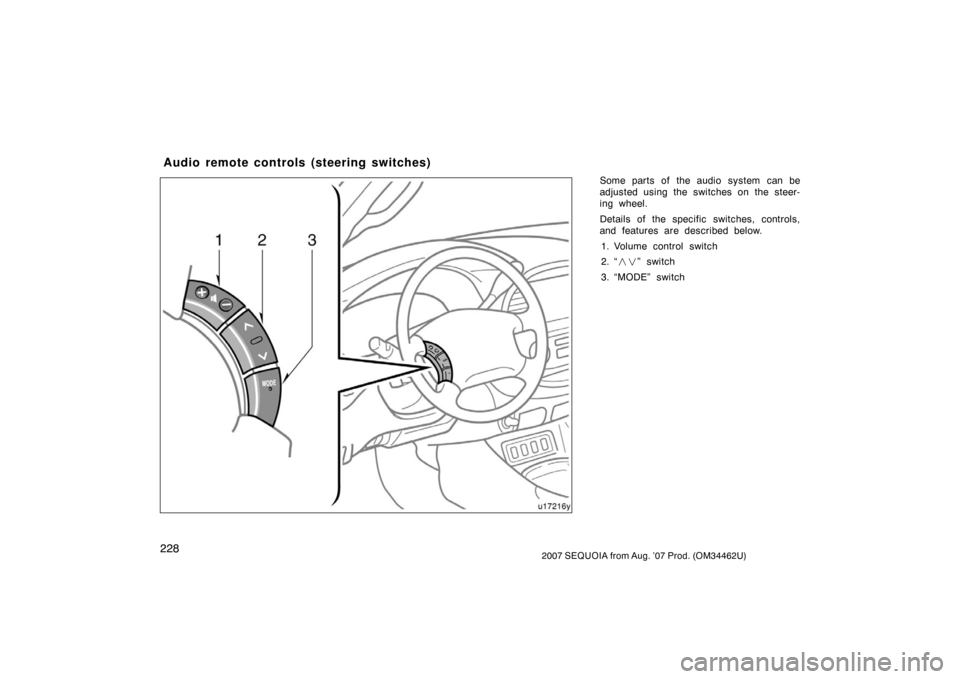 TOYOTA SEQUOIA 2007 1.G Owners Manual 2282007 SEQUOIA from Aug. ’07 Prod. (OM34462U)
Some parts of the audio system can be
adjusted using the switches on the steer-
ing wheel.
Details of the specific switches, controls,
and features are