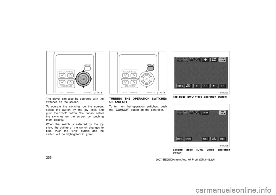 TOYOTA SEQUOIA 2007 1.G Owners Manual 2562007 SEQUOIA from Aug. ’07 Prod. (OM34462U)
u17113
The player  can also be operated with the
switches on the screen.
To operate the switches on the screen,
select the switch by  the joy  stick an