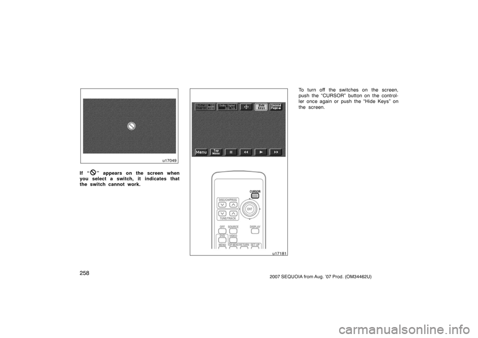 TOYOTA SEQUOIA 2007 1.G Owners Manual 2582007 SEQUOIA from Aug. ’07 Prod. (OM34462U)
u17049
If “” appears on the screen when
you select a switch, it  indicates that
the switch cannot work.u17181
To turn off the switches on the scree