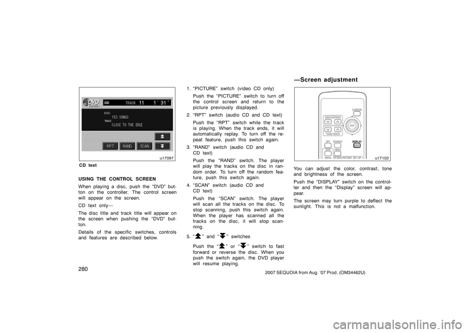 TOYOTA SEQUOIA 2007 1.G Owners Manual 2802007 SEQUOIA from Aug. ’07 Prod. (OM34462U)
u17097
CD text
USING THE CONTROL SCREEN
When playing a disc, push the “DVD” but-
ton on the controller. The control screen
will appear on the scree