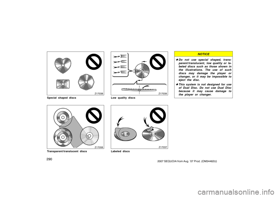 TOYOTA SEQUOIA 2007 1.G Owners Manual 2902007 SEQUOIA from Aug. ’07 Prod. (OM34462U)
Z17038
Special shaped discs
Z17058
Transparent/translucent discs
Z17039
Low quality discs
Z17037
Labeled discs
NOTICE
Do not use special shaped, trans
