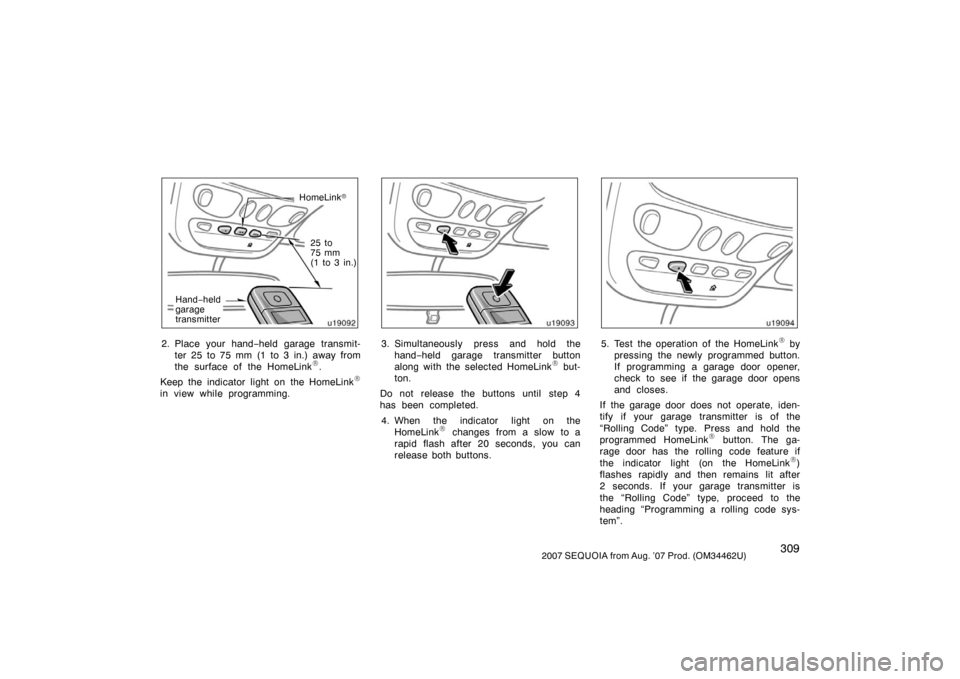 TOYOTA SEQUOIA 2007 1.G Owners Manual 3092007 SEQUOIA from Aug. ’07 Prod. (OM34462U)
u19092
HomeLink
Hand −held
garage
transmitter 25 to 
75 mm 
(1 to 3 in.)
2. Place your hand−
held garage transmit-
ter 25 to 75 mm (1 to 3 in.) aw