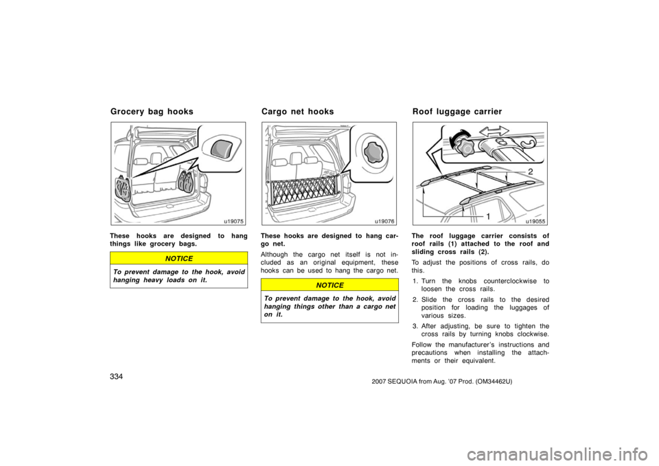 TOYOTA SEQUOIA 2007 1.G Owners Manual 3342007 SEQUOIA from Aug. ’07 Prod. (OM34462U)
u19075
These hooks are designed to hang
things like grocery bags.
NOTICE
To prevent damage to the hook, avoid
hanging heavy loads on it.
u19076
These h