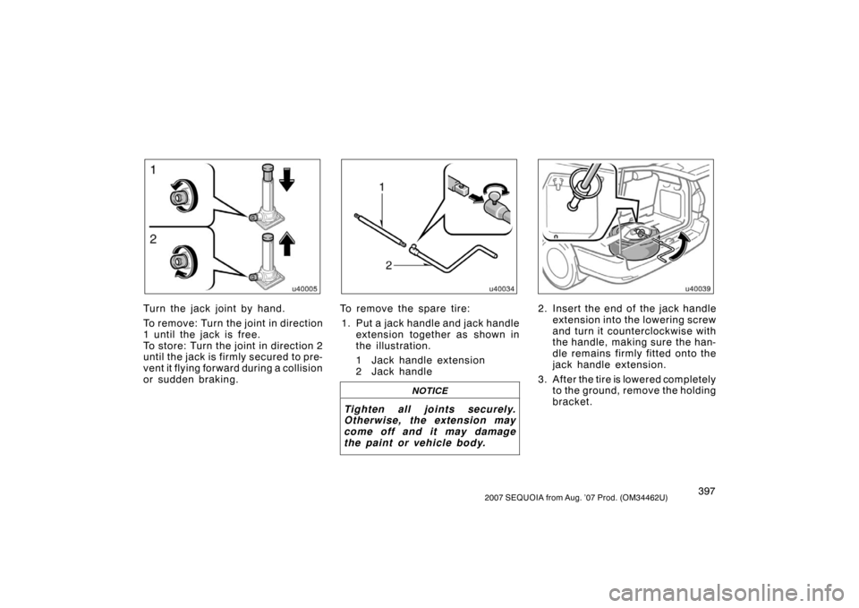 TOYOTA SEQUOIA 2007 1.G Owners Manual 3972007 SEQUOIA from Aug. ’07 Prod. (OM34462U)
u40005
Turn the jack joint by hand.
To rem ov e: Tur n the joint in direction
1 until the jack is free.
To store: Turn the joint in direction 2
until t