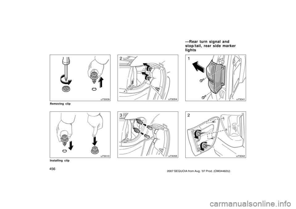 TOYOTA SEQUOIA 2007 1.G Owners Manual 4562007 SEQUOIA from Aug. ’07 Prod. (OM34462U)
u73009
Removing clip
u73010
Installing clip
u73054
u73055
u73041
u73042
—Rear turn signal and
stop/tail, rear side marker
lights 