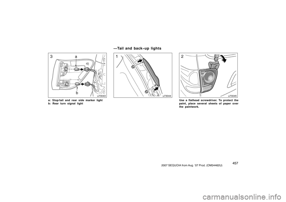 TOYOTA SEQUOIA 2007 1.G Owners Manual 4572007 SEQUOIA from Aug. ’07 Prod. (OM34462U)
u73043
a: Stop/tail and rear side marker light
b: Rear turn signal light
u73044u73045
Use a flathead screwdriver. To protect the
paint, place several s