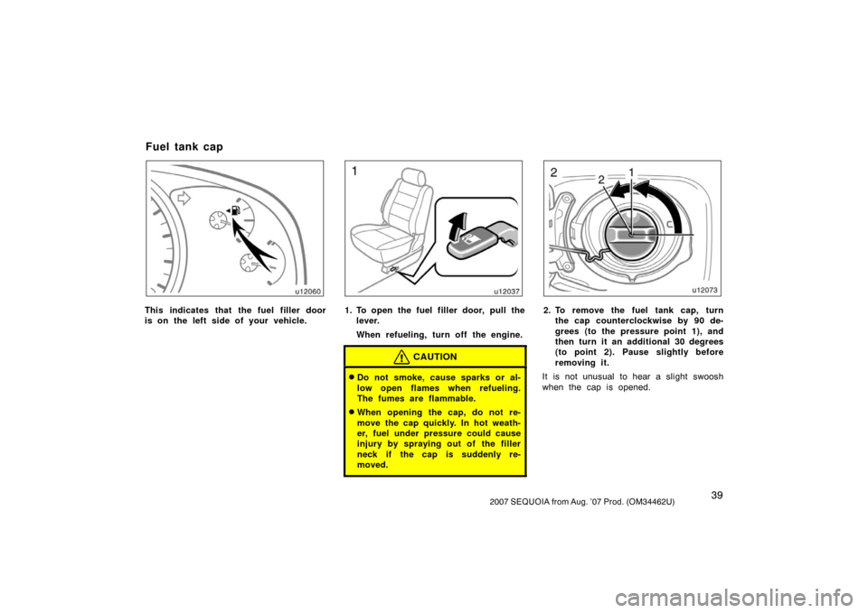 TOYOTA SEQUOIA 2007 1.G Service Manual 392007 SEQUOIA from Aug. ’07 Prod. (OM34462U)
u12060
This indicates that the fuel filler door
is on the left side of your vehicle.
u12037
1. To open the fuel filler door, pull thelever.
When refueli