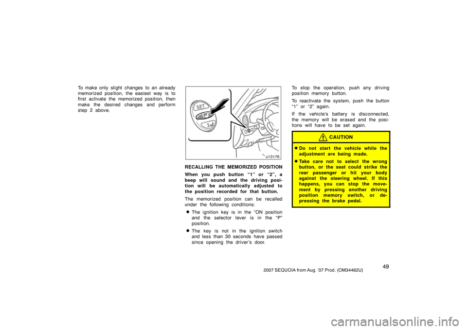 TOYOTA SEQUOIA 2007 1.G Owners Manual 492007 SEQUOIA from Aug. ’07 Prod. (OM34462U)
To make only slight changes to an already
memorized position, the easiest way is to
first activate the memorized position, then
make the desired changes