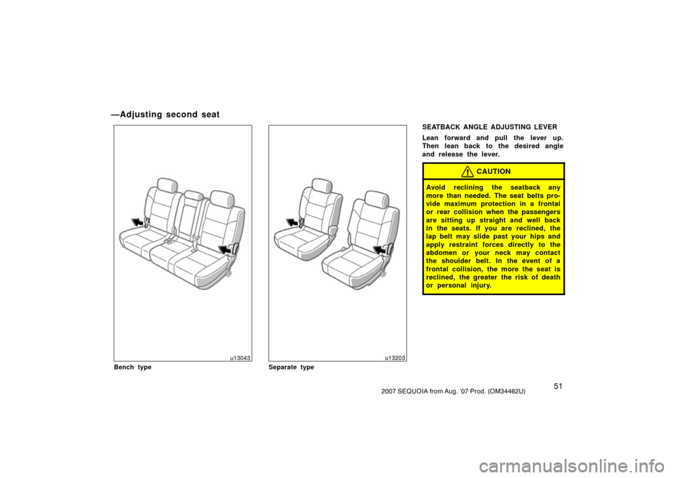 TOYOTA SEQUOIA 2007 1.G Owners Manual 512007 SEQUOIA from Aug. ’07 Prod. (OM34462U)
u13043
Bench type
u13203
Separate type
SEATBACK ANGLE ADJUSTING LEVER
Lean forward and pull the lever up.
Then lean back to the desired angle
and releas