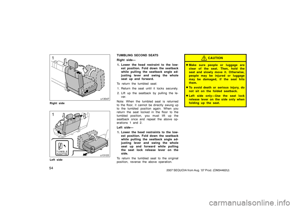 TOYOTA SEQUOIA 2007 1.G User Guide 542007 SEQUOIA from Aug. ’07 Prod. (OM34462U)
u13047
Right side
u13122
Left side
TUMBLING SECOND SEATS
Right side—1. Lower the head restraint to the low- est position. Fold down the seatback
while