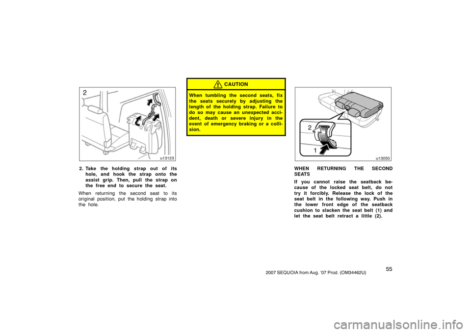 TOYOTA SEQUOIA 2007 1.G User Guide 552007 SEQUOIA from Aug. ’07 Prod. (OM34462U)
u13123
2. Take the holding strap out of itshole, and hook the strap onto the
assist grip. Then, pull the strap on
the free end to secure the seat.
When 