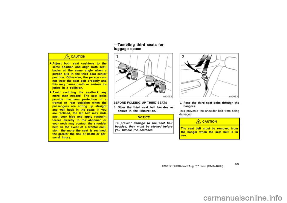 TOYOTA SEQUOIA 2007 1.G Owners Manual 592007 SEQUOIA from Aug. ’07 Prod. (OM34462U)
CAUTION
Adjust both seat cushions to the
same position and align both seat-
backs at the same angle when a
person sits in the third seat center
positio