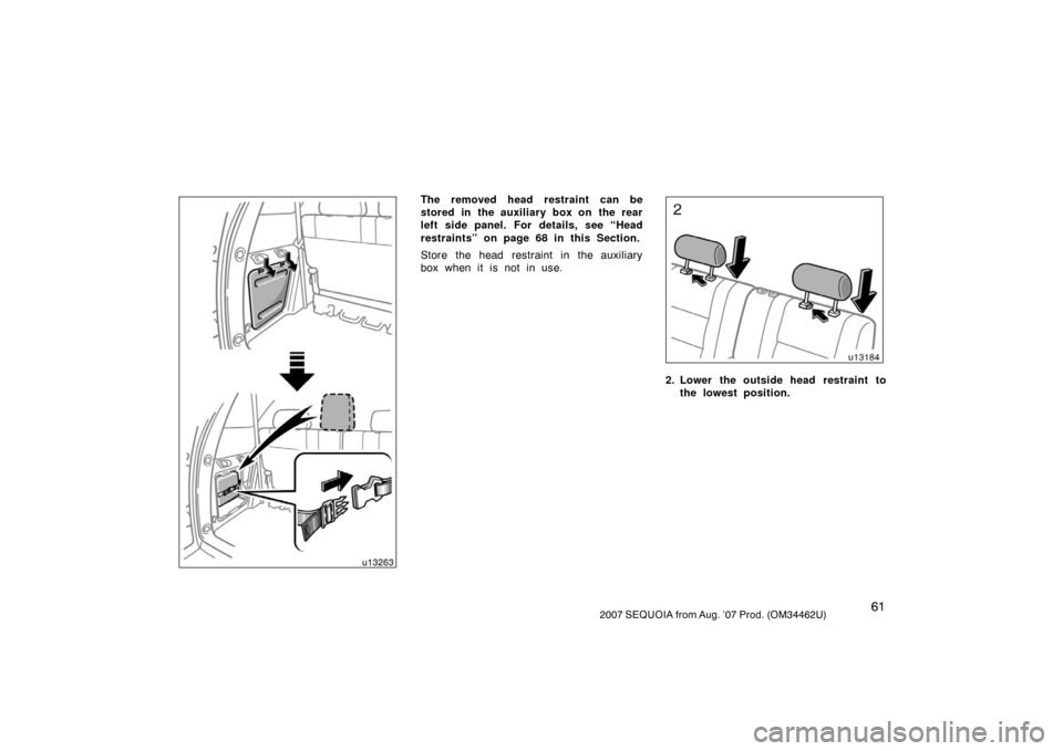 TOYOTA SEQUOIA 2007 1.G Owners Manual 612007 SEQUOIA from Aug. ’07 Prod. (OM34462U)
u13263
The removed head restraint  can be
stored in the auxiliary box on the rear
left side panel. For details, see “Head
restraints” on page 68 in 