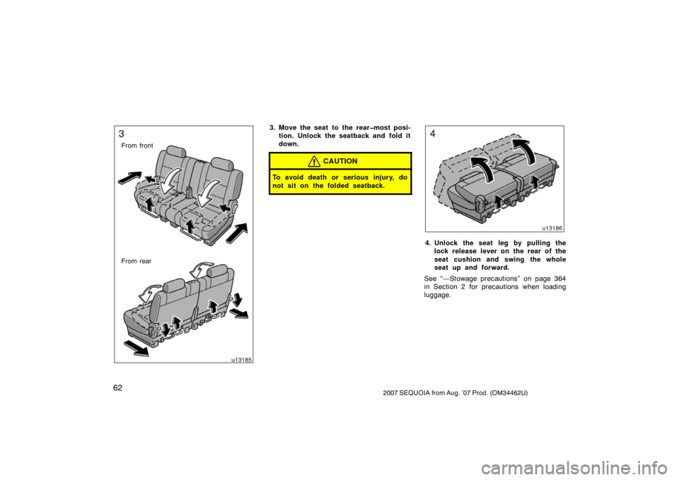 TOYOTA SEQUOIA 2007 1.G Owners Manual 622007 SEQUOIA from Aug. ’07 Prod. (OM34462U)
u13185
From front
From rear
3. Move the seat to the rear�most posi-tion. Unlock the seatback and fold it
down.
CAUTION
To avoid death or serious injury,