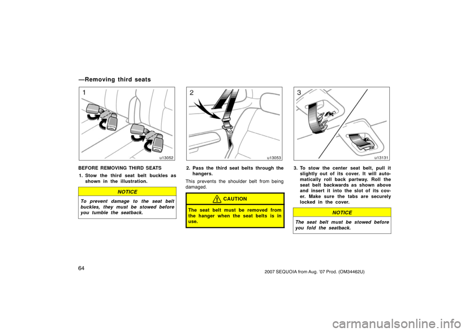 TOYOTA SEQUOIA 2007 1.G User Guide 642007 SEQUOIA from Aug. ’07 Prod. (OM34462U)
u13052
BEFORE REMOVING THIRD SEATS1. Stow the third seat belt buckles as shown in the illustration.
NOTICE
To prevent damage to the seat belt
buckles, t