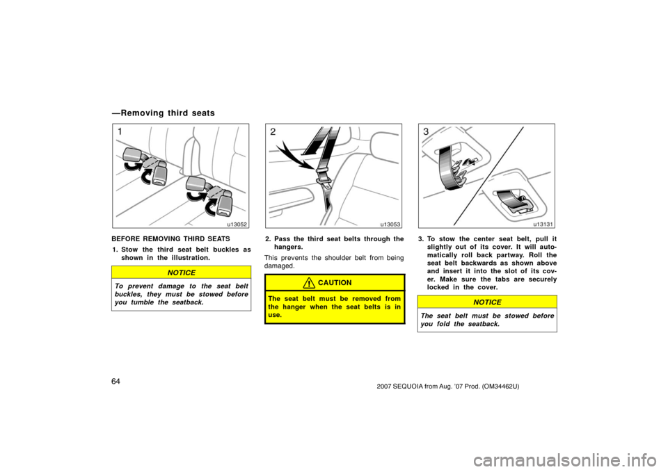 TOYOTA SEQUOIA 2007 1.G Owners Manual 642007 SEQUOIA from Aug. ’07 Prod. (OM34462U)
u13052
BEFORE REMOVING THIRD SEATS1. Stow the third seat belt buckles as shown in the illustration.
NOTICE
To prevent damage to the seat belt
buckles, t