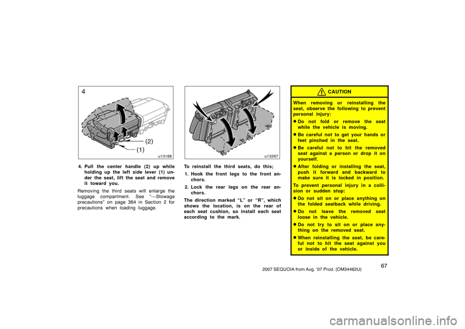 TOYOTA SEQUOIA 2007 1.G Owners Manual 672007 SEQUOIA from Aug. ’07 Prod. (OM34462U)
u13188
4. Pull the center handle (2) up whileholding up the left side lever (1) un-
der the seat, lift the seat and remove
it toward you.
Removing the t