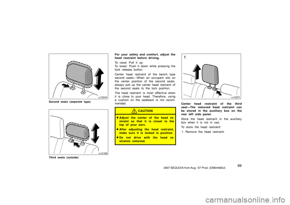 TOYOTA SEQUOIA 2007 1.G Owners Manual 692007 SEQUOIA from Aug. ’07 Prod. (OM34462U)
u13240
Second seats (separate type)
u13189
Third seats (outside)
For your safety and comfort, adjust the
head restraint before driving.
To raise: Pull i
