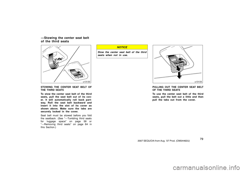 TOYOTA SEQUOIA 2007 1.G Manual Online 792007 SEQUOIA from Aug. ’07 Prod. (OM34462U)
u13132
STOWING THE CENTER SEAT BELT OF
THE THIRD SEATS
To stow the center seat belt of  the third
seats, pull the seat belt out of its cov-
er. It will 
