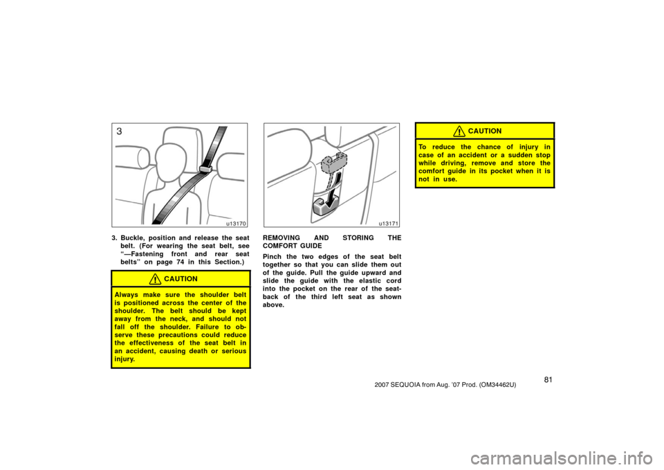 TOYOTA SEQUOIA 2007 1.G Owners Manual 812007 SEQUOIA from Aug. ’07 Prod. (OM34462U)
u13170
3. Buckle, position and release the seatbelt. (For wearing the seat belt, see
“—Fastening front and rear seat
belts” on page 74 in this Sec