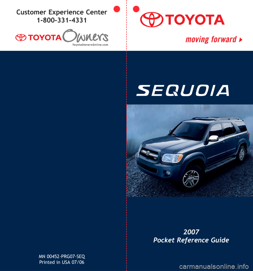 TOYOTA SEQUOIA 2007 1.G Quick Reference Guide MN 00452-PRG07-SEQ
Printed in USA 07/06
2007
Pocket Reference Guide
Customer Experience Center
1-800-331-4331 TOYOTA SEQUOIA 2007 1.G Quick Reference Guide MN 00452-PRG07-SEQ
Printed in USA 07/06
2007
Pocket Reference Guide
Customer Experience Center
1-800-331-4331