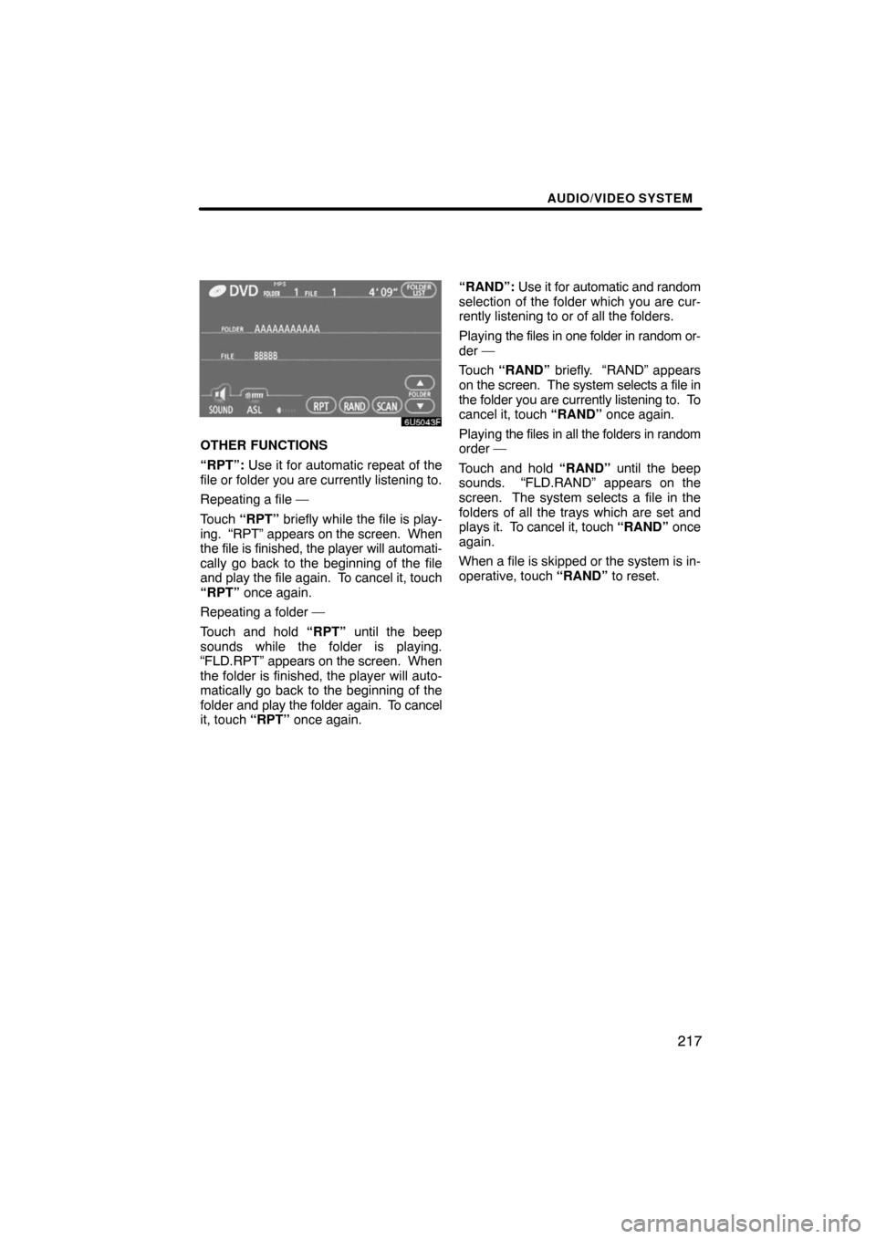 TOYOTA SEQUOIA 2008 2.G Navigation Manual AUDIO/VIDEO SYSTEM
217
6U5043F
OTHER FUNCTIONS
“RPT”: Use it for automatic repeat of the
file or folder you are currently listening to.
Repeating a file —
Touch “RPT” briefly while the file 