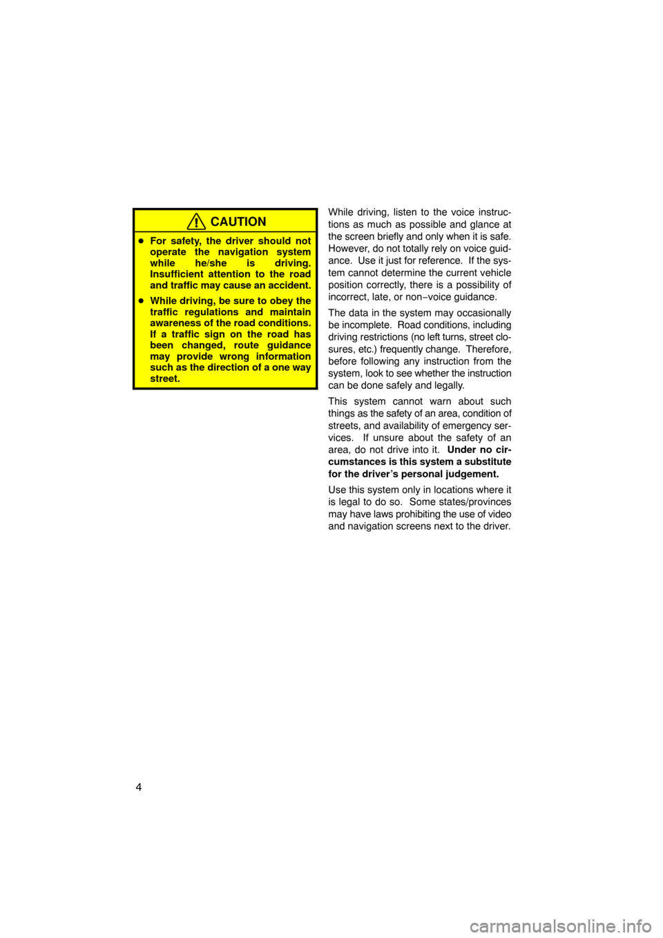 TOYOTA SEQUOIA 2008 2.G Navigation Manual 4
CAUTION
For safety, the driver should not
operate the navigation system
while he/she is driving.
Insufficient attention to the road
and traffic may cause an accident.
While driving, be sure to obe